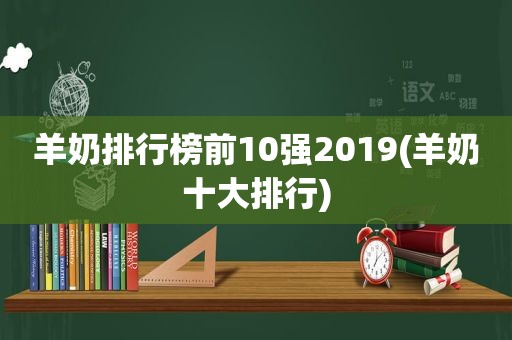 羊奶排行榜前10强2019(羊奶十大排行)