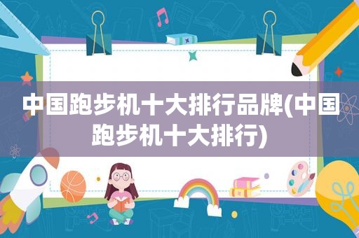 中国跑步机十大排行品牌(中国跑步机十大排行)