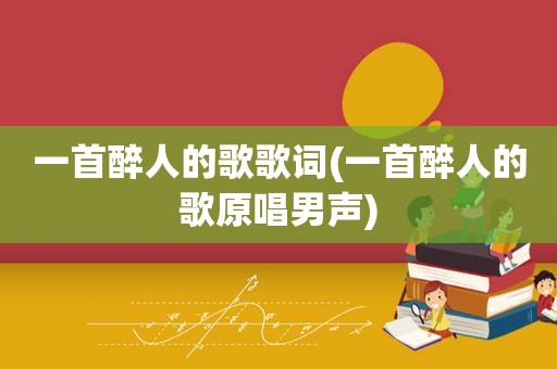一首醉人的歌歌词(一首醉人的歌原唱男声)