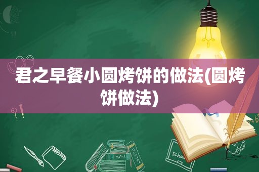 君之早餐小圆烤饼的做法(圆烤饼做法)