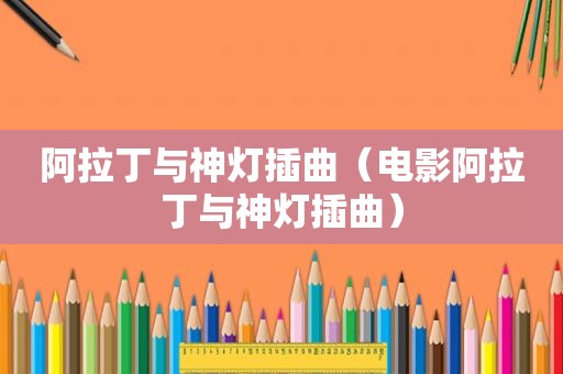 阿拉丁与神灯插曲（电影阿拉丁与神灯插曲）