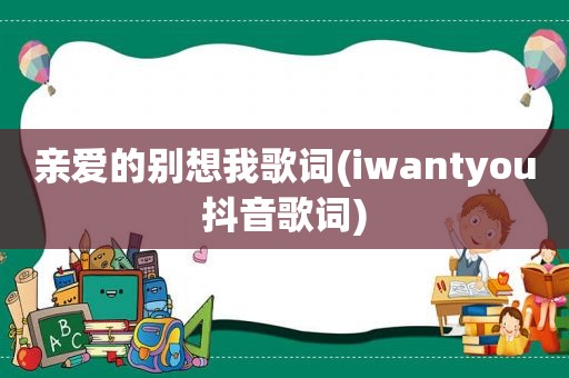 亲爱的别想我歌词(iwantyou抖音歌词)