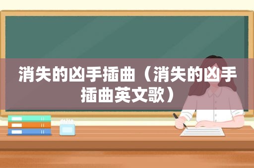 消失的凶手插曲（消失的凶手插曲英文歌）
