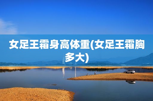 女足王霜身高体重(女足王霜胸多大)