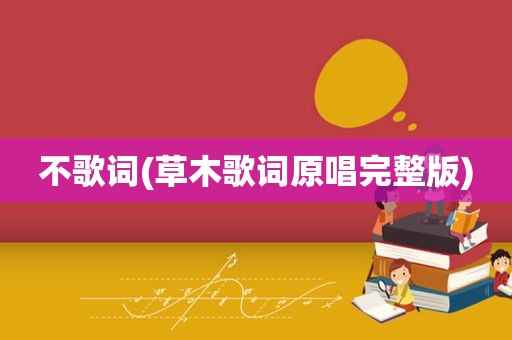 不歌词(草木歌词原唱完整版)