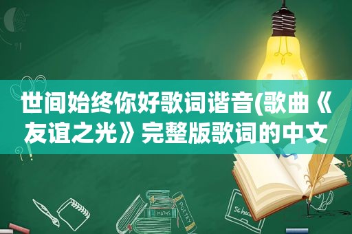 世间始终你好歌词谐音(歌曲《友谊之光》完整版歌词的中文谐音)