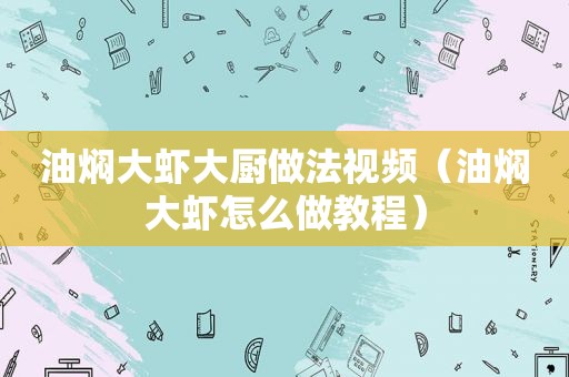 油焖大虾大厨做法视频（油焖大虾怎么做教程）