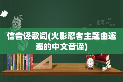 信音译歌词(火影忍者主题曲邂逅的中文音译)