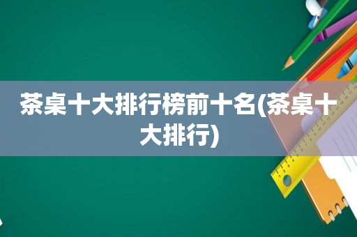 茶桌十大排行榜前十名(茶桌十大排行)
