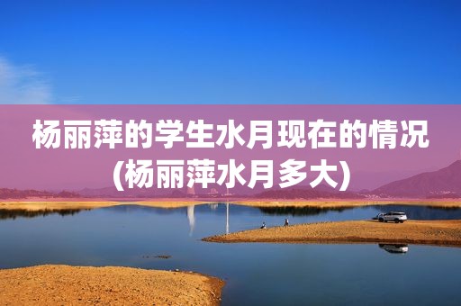 杨丽萍的学生水月现在的情况(杨丽萍水月多大)