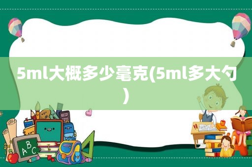 5ml大概多少毫克(5ml多大勺)