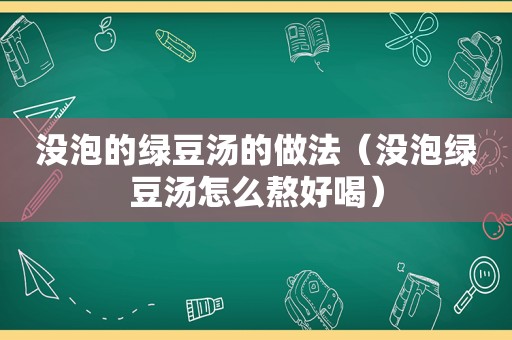 没泡的绿豆汤的做法（没泡绿豆汤怎么熬好喝）