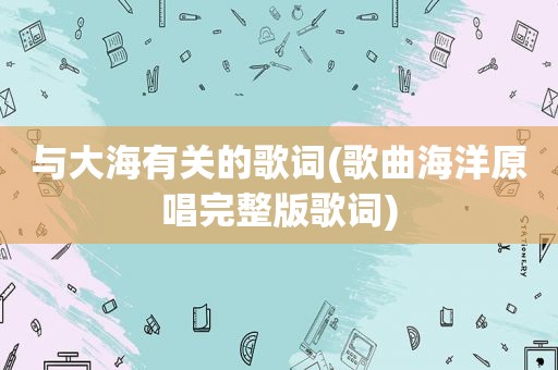 与大海有关的歌词(歌曲海洋原唱完整版歌词)