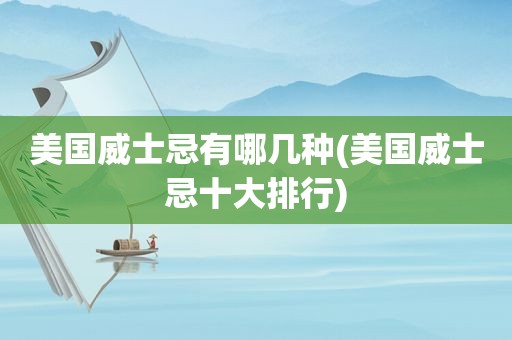 美国威士忌有哪几种(美国威士忌十大排行)