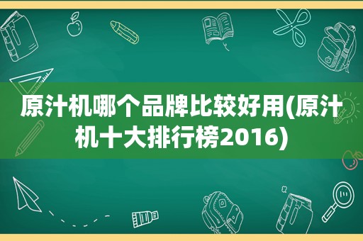 原汁机哪个品牌比较好用(原汁机十大排行榜2016)