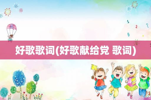 好歌歌词(好歌献给党 歌词)