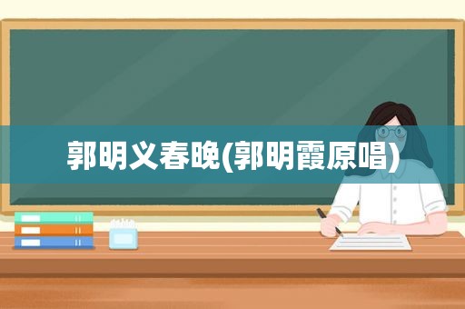郭明义春晚(郭明霞原唱)