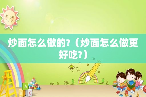 炒面怎么做的?（炒面怎么做更好吃?）
