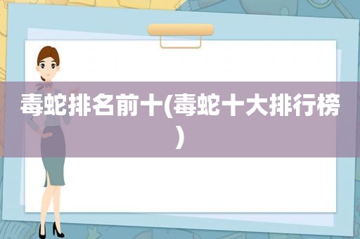 毒蛇排名前十(毒蛇十大排行榜)