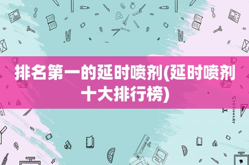 排名第一的延时喷剂(延时喷剂十大排行榜)
