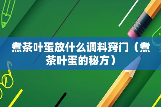 煮茶叶蛋放什么调料窍门（煮茶叶蛋的秘方）