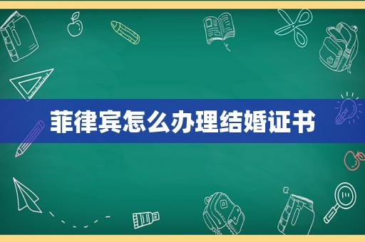 菲律宾怎么办理结婚证书 菲律宾怎么办理结婚证书