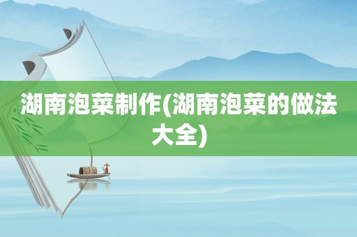 湖南泡菜制作(湖南泡菜的做法大全)