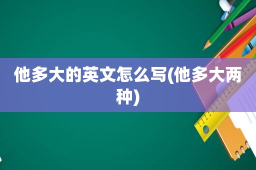 他多大的英文怎么写(他多大两种)
