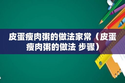 皮蛋瘦肉粥的做法家常（皮蛋瘦肉粥的做法 步骤）