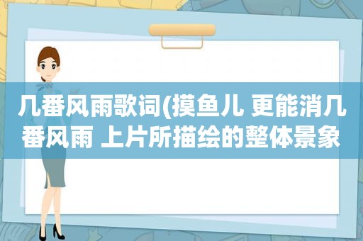 几番风雨歌词(摸鱼儿 更能消几番风雨 上片所描绘的整体景象是)