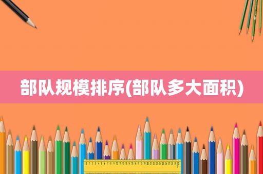 部队规模排序(部队多大面积)