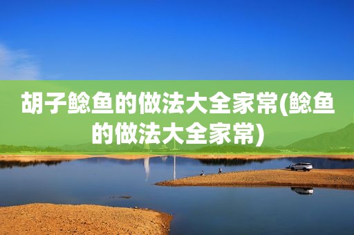 胡子鲶鱼的做法大全家常(鲶鱼的做法大全家常)
