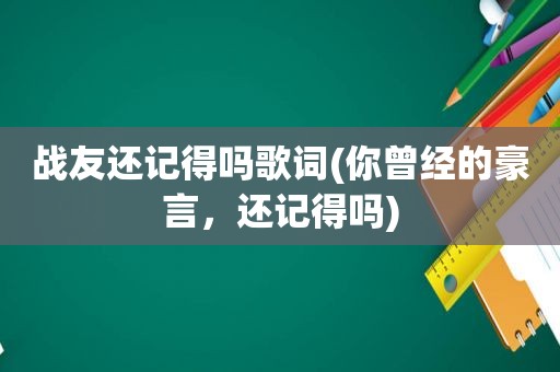 战友还记得吗歌词(你曾经的豪言，还记得吗)