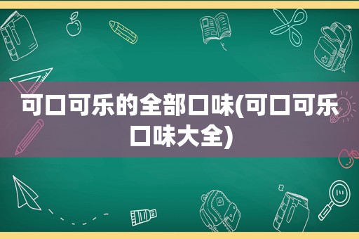 可口可乐的全部口味(可口可乐口味大全)
