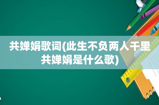 共婵娟歌词(此生不负两人千里共婵娟是什么歌)