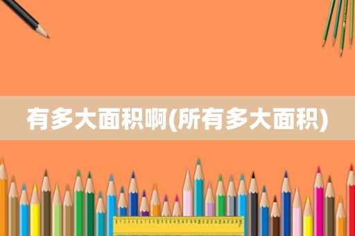 有多大面积啊(所有多大面积)