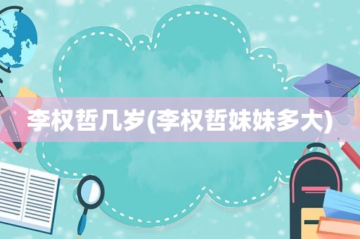李权哲几岁(李权哲妹妹多大)