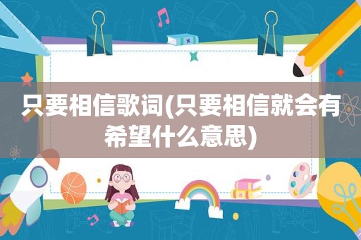 只要相信歌词(只要相信就会有希望什么意思)