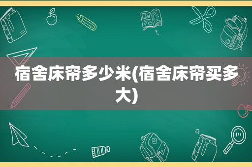 宿舍床帘多少米(宿舍床帘买多大)