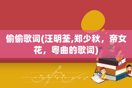 偷偷歌词(汪明荃,郑少秋，帝女花，粤曲的歌词)