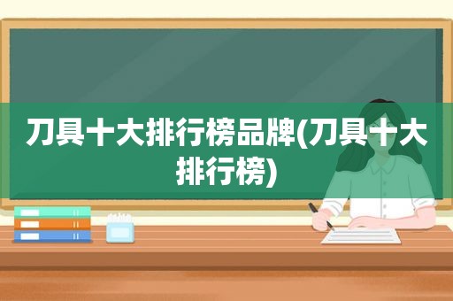 刀具十大排行榜品牌(刀具十大排行榜)