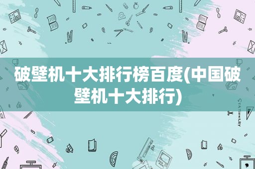 破壁机十大排行榜百度(中国破壁机十大排行)