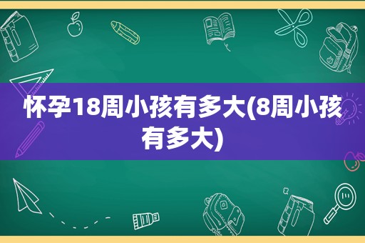 怀孕18周小孩有多大(8周小孩有多大)
