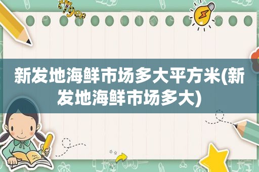 新发地海鲜市场多大平方米(新发地海鲜市场多大)