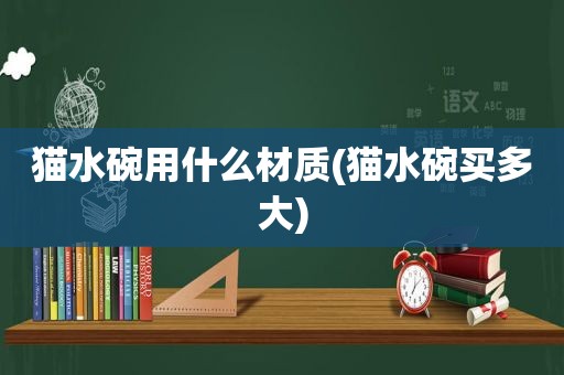 猫水碗用什么材质(猫水碗买多大)
