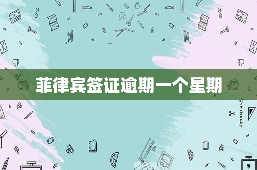 菲律宾签证逾期一个星期 菲律宾签证逾期一个星期