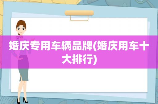 婚庆专用车辆品牌(婚庆用车十大排行)