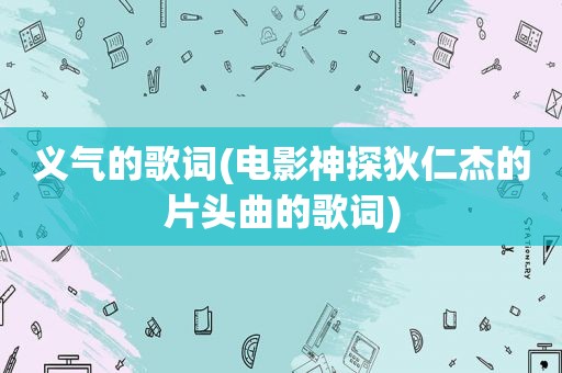 义气的歌词(电影神探狄仁杰的片头曲的歌词)
