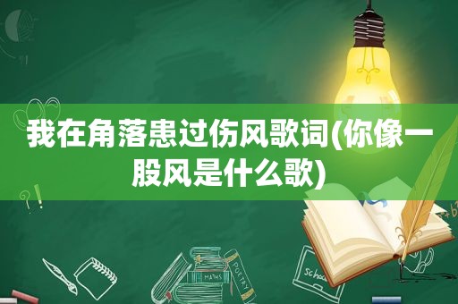 我在角落患过伤风歌词(你像一股风是什么歌)