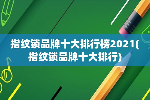 指纹锁品牌十大排行榜2021(指纹锁品牌十大排行)